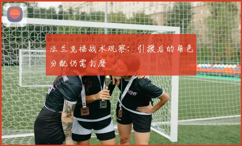 法兰克福战术观察：引援后的角色分配仍需打磨