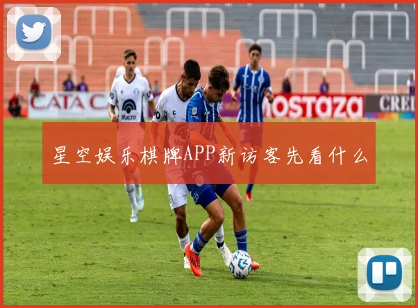 星空娱乐棋牌APP新访客先看什么
