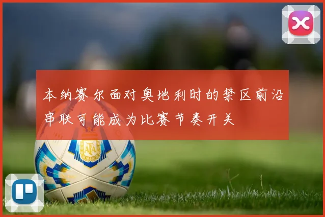 本纳赛尔面对奥地利时的禁区前沿串联可能成为比赛节奏开关