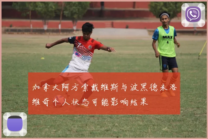 加拿大阿方索戴维斯与波黑德米洛维奇个人状态可能影响结果