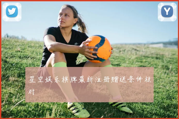 星空娱乐棋牌最新注册赠送条件核对