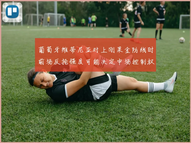 葡萄牙维蒂尼亚对上刚果金防线时前场反抢强度可能决定中场控制权