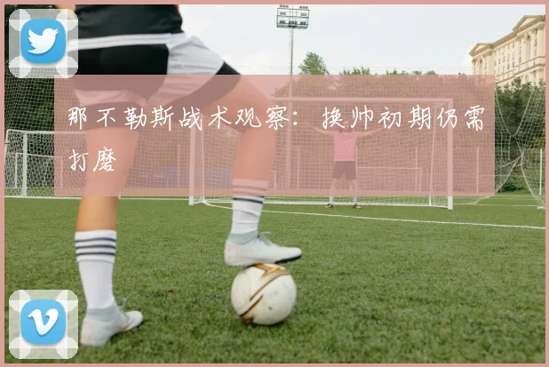 那不勒斯战术观察：换帅初期仍需打磨