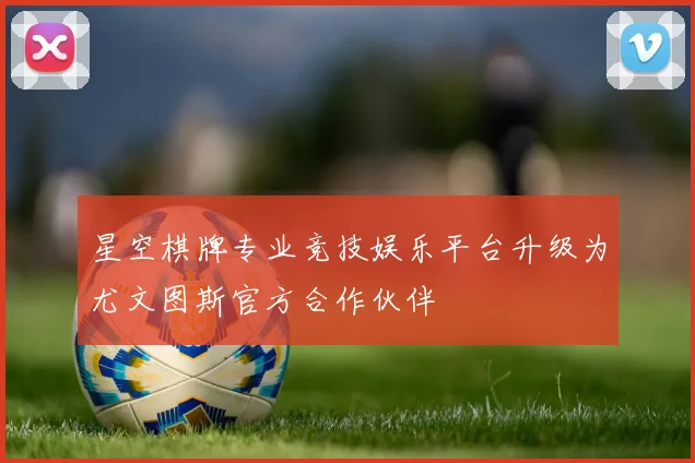 星空棋牌专业竞技娱乐平台升级为尤文图斯官方合作伙伴
