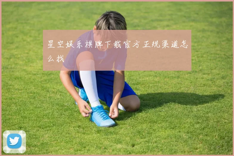 星空娱乐棋牌下载官方正规渠道怎么找