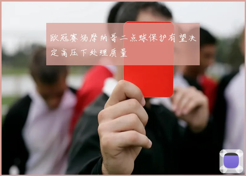 欧冠赛场摩纳哥二点球保护有望决定高压下处理质量