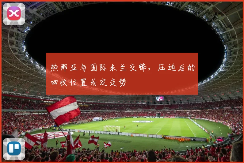 热那亚与国际米兰交锋，压迫后的回收位置或定走势